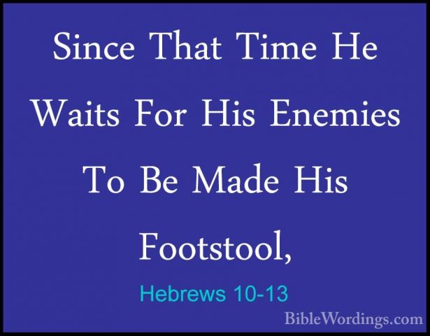 Hebrews 10-13 - Since That Time He Waits For His Enemies To Be MaSince That Time He Waits For His Enemies To Be Made His Footstool, 