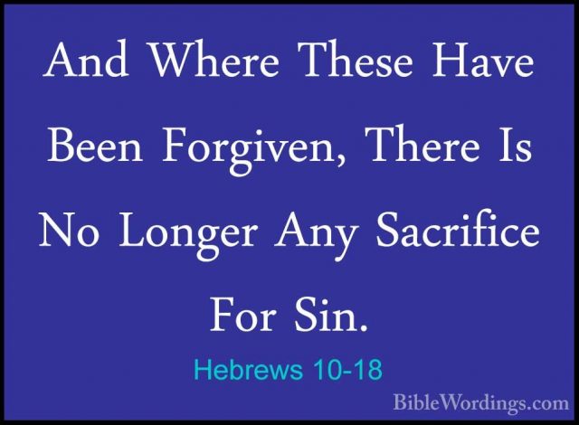 Hebrews 10-18 - And Where These Have Been Forgiven, There Is No LAnd Where These Have Been Forgiven, There Is No Longer Any Sacrifice For Sin. 