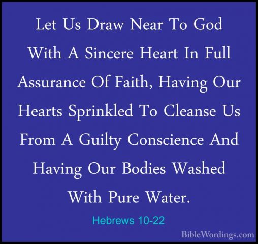 Hebrews 10-22 - Let Us Draw Near To God With A Sincere Heart In FLet Us Draw Near To God With A Sincere Heart In Full Assurance Of Faith, Having Our Hearts Sprinkled To Cleanse Us From A Guilty Conscience And Having Our Bodies Washed With Pure Water. 