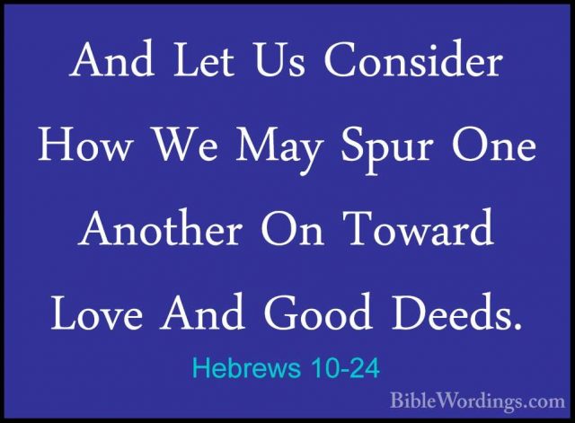 Hebrews 10-24 - And Let Us Consider How We May Spur One Another OAnd Let Us Consider How We May Spur One Another On Toward Love And Good Deeds. 