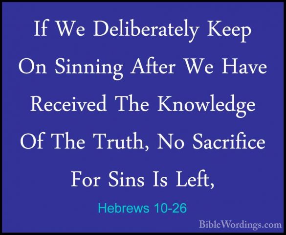 Hebrews 10-26 - If We Deliberately Keep On Sinning After We HaveIf We Deliberately Keep On Sinning After We Have Received The Knowledge Of The Truth, No Sacrifice For Sins Is Left, 