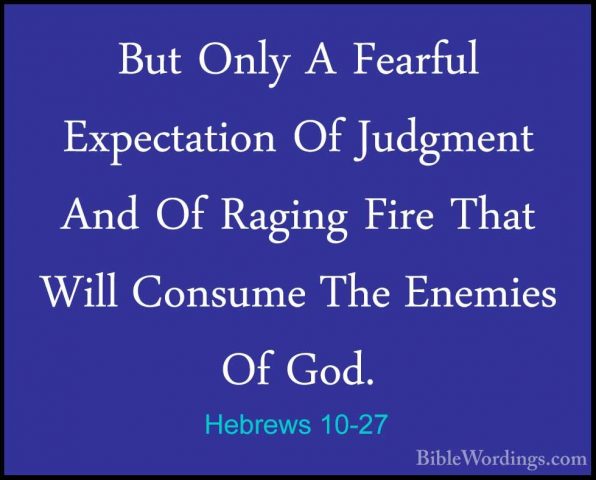Hebrews 10-27 - But Only A Fearful Expectation Of Judgment And OfBut Only A Fearful Expectation Of Judgment And Of Raging Fire That Will Consume The Enemies Of God. 