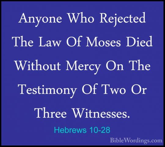Hebrews 10-28 - Anyone Who Rejected The Law Of Moses Died WithoutAnyone Who Rejected The Law Of Moses Died Without Mercy On The Testimony Of Two Or Three Witnesses. 
