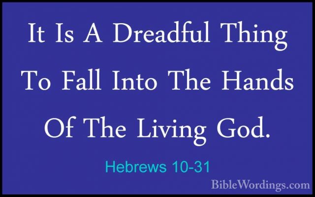 Hebrews 10-31 - It Is A Dreadful Thing To Fall Into The Hands OfIt Is A Dreadful Thing To Fall Into The Hands Of The Living God. 