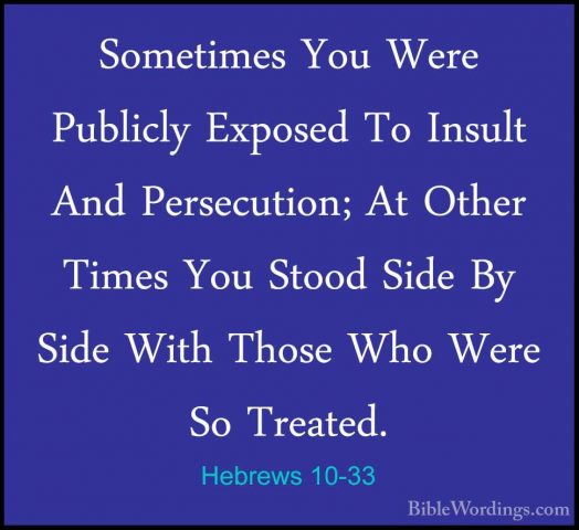 Hebrews 10-33 - Sometimes You Were Publicly Exposed To Insult AndSometimes You Were Publicly Exposed To Insult And Persecution; At Other Times You Stood Side By Side With Those Who Were So Treated. 