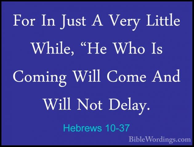 Hebrews 10-37 - For In Just A Very Little While, "He Who Is CominFor In Just A Very Little While, "He Who Is Coming Will Come And Will Not Delay. 
