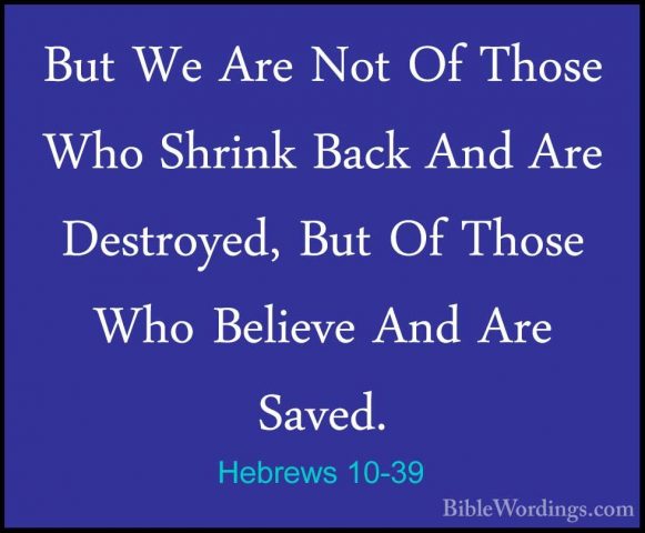 Hebrews 10-39 - But We Are Not Of Those Who Shrink Back And Are DBut We Are Not Of Those Who Shrink Back And Are Destroyed, But Of Those Who Believe And Are Saved.