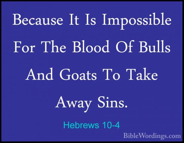 Hebrews 10-4 - Because It Is Impossible For The Blood Of Bulls AnBecause It Is Impossible For The Blood Of Bulls And Goats To Take Away Sins. 