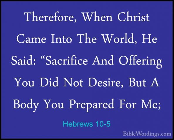 Hebrews 10-5 - Therefore, When Christ Came Into The World, He SaiTherefore, When Christ Came Into The World, He Said: "Sacrifice And Offering You Did Not Desire, But A Body You Prepared For Me; 