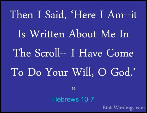 Hebrews 10-7 - Then I Said, 'Here I Am--it Is Written About Me InThen I Said, 'Here I Am--it Is Written About Me In The Scroll-- I Have Come To Do Your Will, O God.' " 
