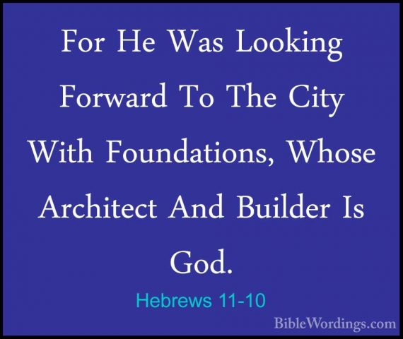 Hebrews 11-10 - For He Was Looking Forward To The City With FoundFor He Was Looking Forward To The City With Foundations, Whose Architect And Builder Is God. 
