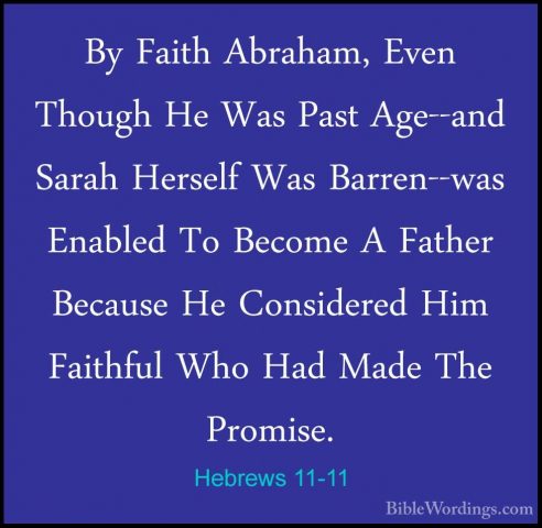Hebrews 11-11 - By Faith Abraham, Even Though He Was Past Age--anBy Faith Abraham, Even Though He Was Past Age--and Sarah Herself Was Barren--was Enabled To Become A Father Because He Considered Him Faithful Who Had Made The Promise. 
