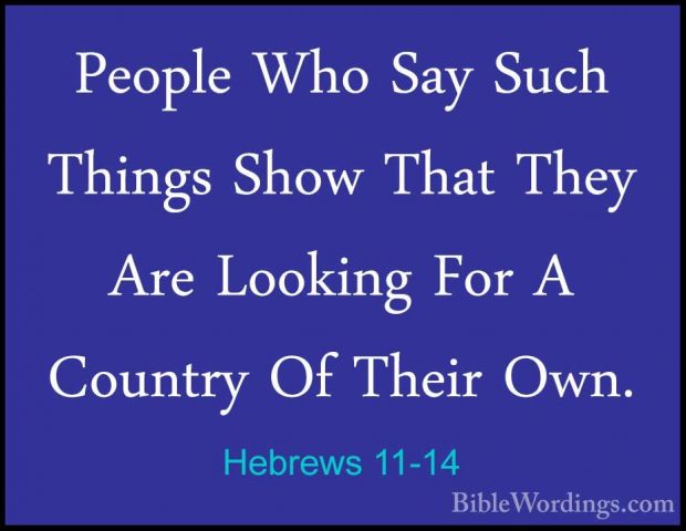 Hebrews 11-14 - People Who Say Such Things Show That They Are LooPeople Who Say Such Things Show That They Are Looking For A Country Of Their Own. 