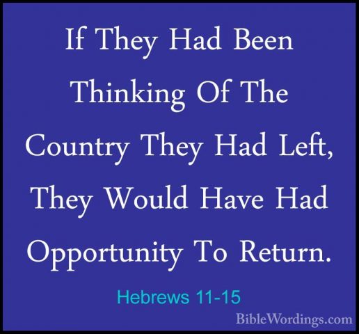 Hebrews 11-15 - If They Had Been Thinking Of The Country They HadIf They Had Been Thinking Of The Country They Had Left, They Would Have Had Opportunity To Return. 