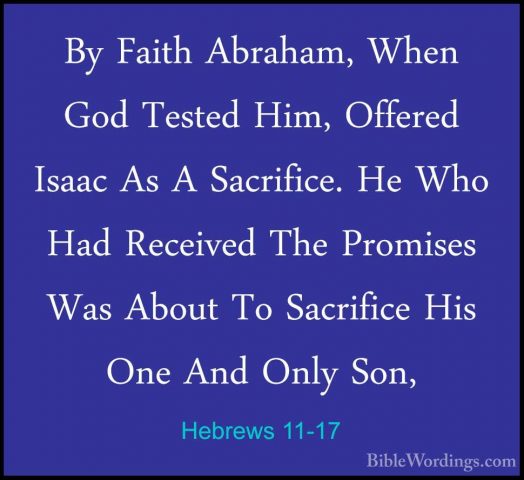 Hebrews 11-17 - By Faith Abraham, When God Tested Him, Offered IsBy Faith Abraham, When God Tested Him, Offered Isaac As A Sacrifice. He Who Had Received The Promises Was About To Sacrifice His One And Only Son, 