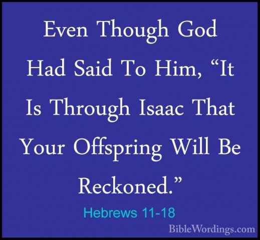 Hebrews 11-18 - Even Though God Had Said To Him, "It Is Through IEven Though God Had Said To Him, "It Is Through Isaac That Your Offspring Will Be Reckoned." 