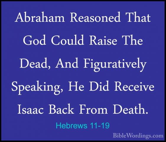 Hebrews 11-19 - Abraham Reasoned That God Could Raise The Dead, AAbraham Reasoned That God Could Raise The Dead, And Figuratively Speaking, He Did Receive Isaac Back From Death. 