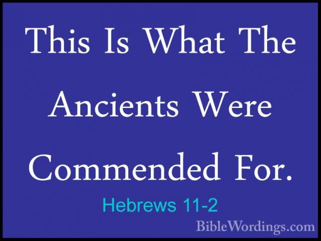 Hebrews 11-2 - This Is What The Ancients Were Commended For.This Is What The Ancients Were Commended For. 