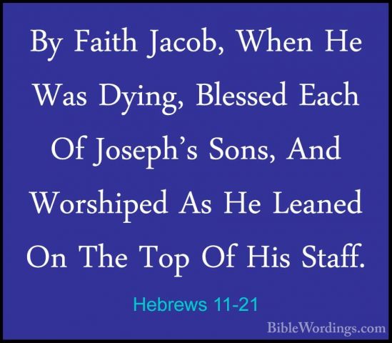 Hebrews 11-21 - By Faith Jacob, When He Was Dying, Blessed Each OBy Faith Jacob, When He Was Dying, Blessed Each Of Joseph's Sons, And Worshiped As He Leaned On The Top Of His Staff. 