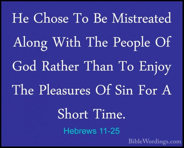 Hebrews 11-25 - He Chose To Be Mistreated Along With The People OHe Chose To Be Mistreated Along With The People Of God Rather Than To Enjoy The Pleasures Of Sin For A Short Time. 