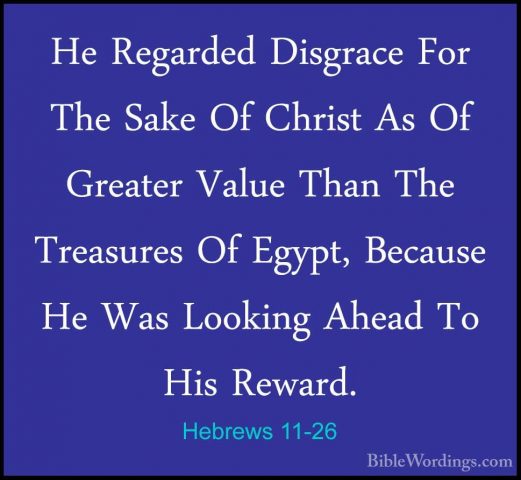 Hebrews 11-26 - He Regarded Disgrace For The Sake Of Christ As OfHe Regarded Disgrace For The Sake Of Christ As Of Greater Value Than The Treasures Of Egypt, Because He Was Looking Ahead To His Reward. 