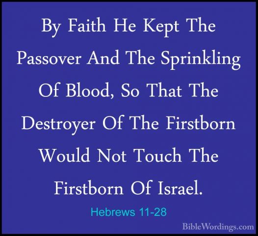 Hebrews 11-28 - By Faith He Kept The Passover And The SprinklingBy Faith He Kept The Passover And The Sprinkling Of Blood, So That The Destroyer Of The Firstborn Would Not Touch The Firstborn Of Israel. 
