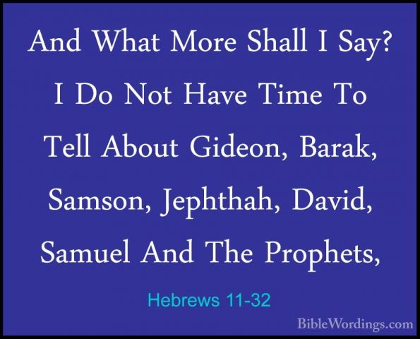 Hebrews 11-32 - And What More Shall I Say? I Do Not Have Time ToAnd What More Shall I Say? I Do Not Have Time To Tell About Gideon, Barak, Samson, Jephthah, David, Samuel And The Prophets, 