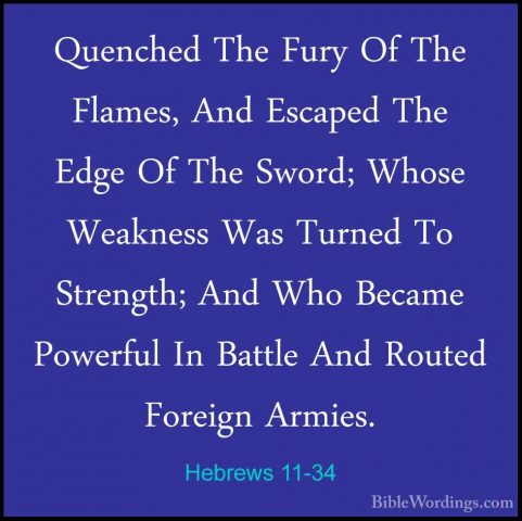 Hebrews 11-34 - Quenched The Fury Of The Flames, And Escaped TheQuenched The Fury Of The Flames, And Escaped The Edge Of The Sword; Whose Weakness Was Turned To Strength; And Who Became Powerful In Battle And Routed Foreign Armies. 
