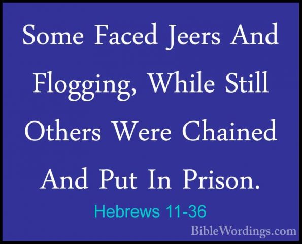 Hebrews 11-36 - Some Faced Jeers And Flogging, While Still OthersSome Faced Jeers And Flogging, While Still Others Were Chained And Put In Prison. 