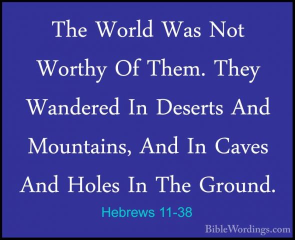 Hebrews 11-38 - The World Was Not Worthy Of Them. They Wandered IThe World Was Not Worthy Of Them. They Wandered In Deserts And Mountains, And In Caves And Holes In The Ground. 
