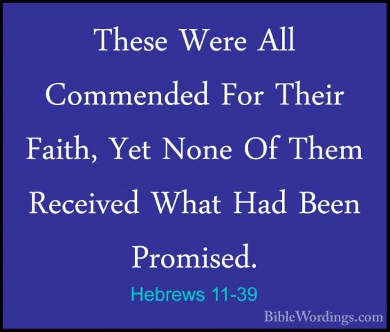 Hebrews 11-39 - These Were All Commended For Their Faith, Yet NonThese Were All Commended For Their Faith, Yet None Of Them Received What Had Been Promised. 