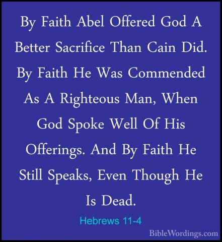 Hebrews 11-4 - By Faith Abel Offered God A Better Sacrifice ThanBy Faith Abel Offered God A Better Sacrifice Than Cain Did. By Faith He Was Commended As A Righteous Man, When God Spoke Well Of His Offerings. And By Faith He Still Speaks, Even Though He Is Dead. 