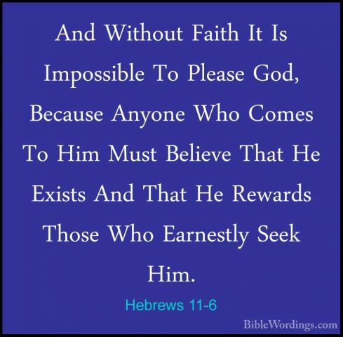 Hebrews 11-6 - And Without Faith It Is Impossible To Please God,And Without Faith It Is Impossible To Please God, Because Anyone Who Comes To Him Must Believe That He Exists And That He Rewards Those Who Earnestly Seek Him. 