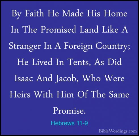Hebrews 11-9 - By Faith He Made His Home In The Promised Land LikBy Faith He Made His Home In The Promised Land Like A Stranger In A Foreign Country; He Lived In Tents, As Did Isaac And Jacob, Who Were Heirs With Him Of The Same Promise. 