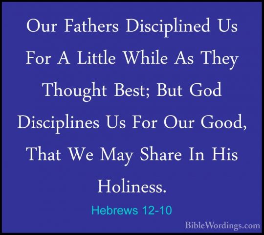 Hebrews 12-10 - Our Fathers Disciplined Us For A Little While AsOur Fathers Disciplined Us For A Little While As They Thought Best; But God Disciplines Us For Our Good, That We May Share In His Holiness. 