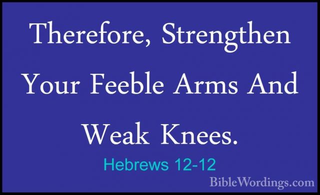 Hebrews 12-12 - Therefore, Strengthen Your Feeble Arms And Weak KTherefore, Strengthen Your Feeble Arms And Weak Knees. 