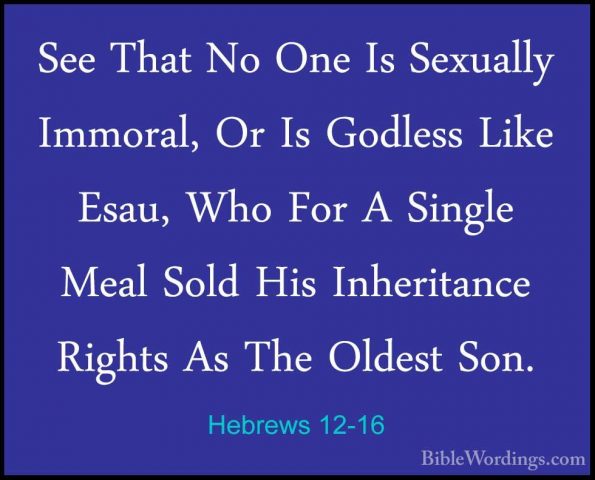 Hebrews 12-16 - See That No One Is Sexually Immoral, Or Is GodlesSee That No One Is Sexually Immoral, Or Is Godless Like Esau, Who For A Single Meal Sold His Inheritance Rights As The Oldest Son. 