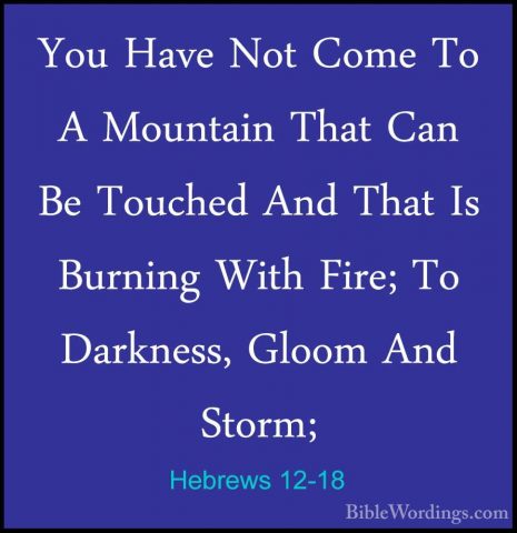 Hebrews 12-18 - You Have Not Come To A Mountain That Can Be TouchYou Have Not Come To A Mountain That Can Be Touched And That Is Burning With Fire; To Darkness, Gloom And Storm; 
