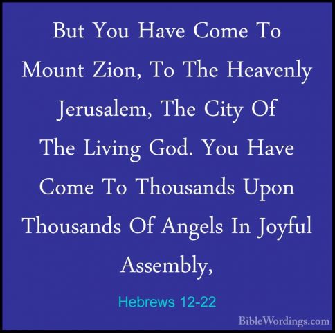 Hebrews 12-22 - But You Have Come To Mount Zion, To The HeavenlyBut You Have Come To Mount Zion, To The Heavenly Jerusalem, The City Of The Living God. You Have Come To Thousands Upon Thousands Of Angels In Joyful Assembly, 