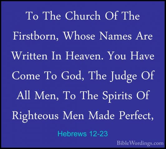Hebrews 12-23 - To The Church Of The Firstborn, Whose Names Are WTo The Church Of The Firstborn, Whose Names Are Written In Heaven. You Have Come To God, The Judge Of All Men, To The Spirits Of Righteous Men Made Perfect, 