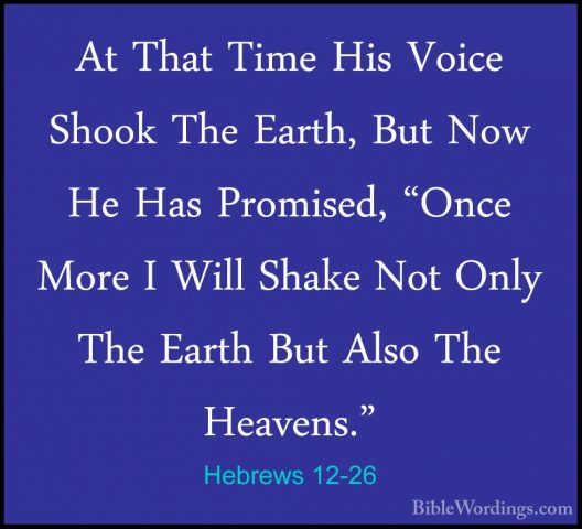 Hebrews 12-26 - At That Time His Voice Shook The Earth, But Now HAt That Time His Voice Shook The Earth, But Now He Has Promised, "Once More I Will Shake Not Only The Earth But Also The Heavens." 
