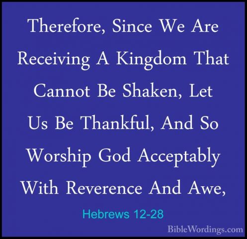 Hebrews 12-28 - Therefore, Since We Are Receiving A Kingdom ThatTherefore, Since We Are Receiving A Kingdom That Cannot Be Shaken, Let Us Be Thankful, And So Worship God Acceptably With Reverence And Awe, 