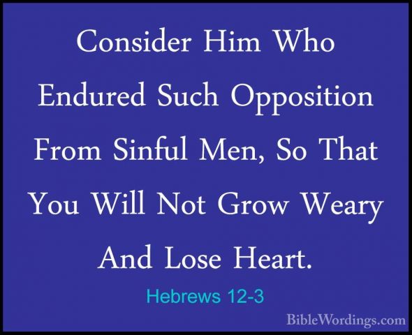Hebrews 12-3 - Consider Him Who Endured Such Opposition From SinfConsider Him Who Endured Such Opposition From Sinful Men, So That You Will Not Grow Weary And Lose Heart. 
