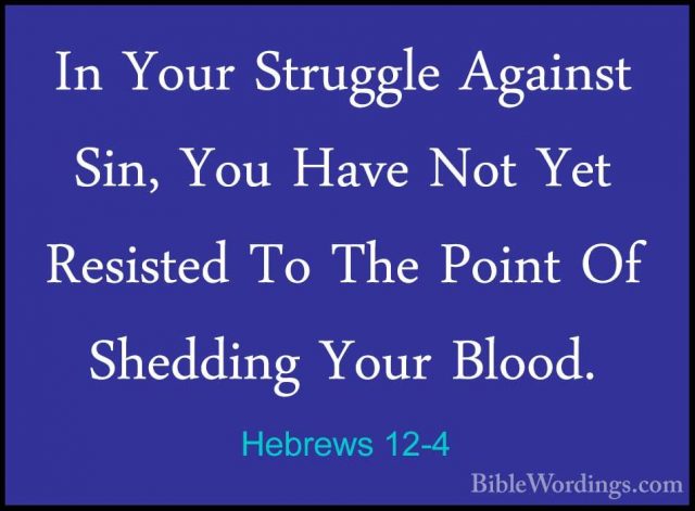 Hebrews 12-4 - In Your Struggle Against Sin, You Have Not Yet ResIn Your Struggle Against Sin, You Have Not Yet Resisted To The Point Of Shedding Your Blood. 
