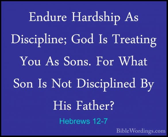 Hebrews 12-7 - Endure Hardship As Discipline; God Is Treating YouEndure Hardship As Discipline; God Is Treating You As Sons. For What Son Is Not Disciplined By His Father? 