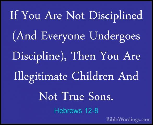 Hebrews 12-8 - If You Are Not Disciplined (And Everyone UndergoesIf You Are Not Disciplined (And Everyone Undergoes Discipline), Then You Are Illegitimate Children And Not True Sons. 