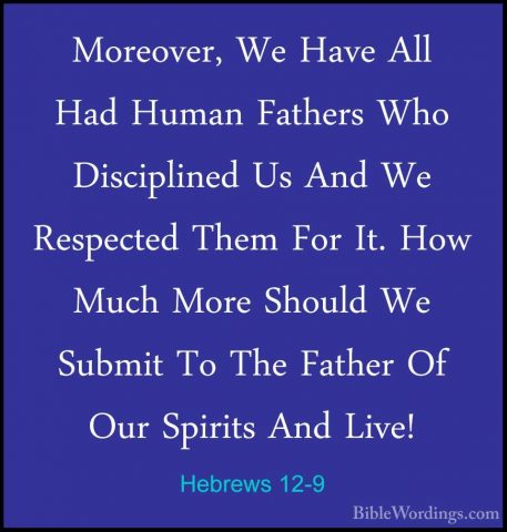 Hebrews 12-9 - Moreover, We Have All Had Human Fathers Who DiscipMoreover, We Have All Had Human Fathers Who Disciplined Us And We Respected Them For It. How Much More Should We Submit To The Father Of Our Spirits And Live! 