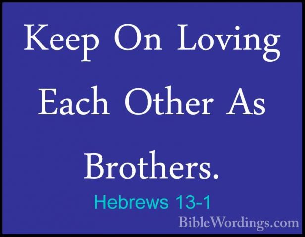Hebrews 13-1 - Keep On Loving Each Other As Brothers.Keep On Loving Each Other As Brothers. 