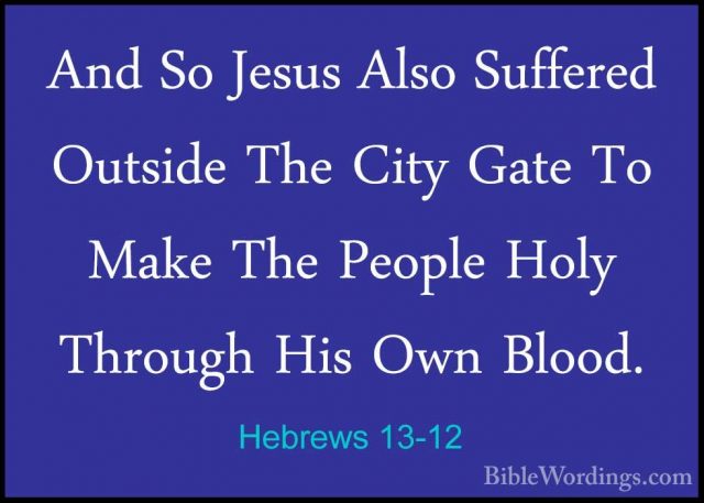 Hebrews 13-12 - And So Jesus Also Suffered Outside The City GateAnd So Jesus Also Suffered Outside The City Gate To Make The People Holy Through His Own Blood. 