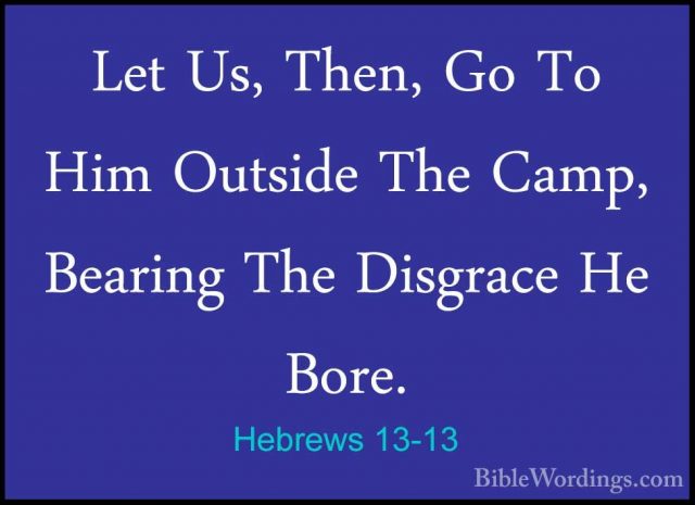 Hebrews 13-13 - Let Us, Then, Go To Him Outside The Camp, BearingLet Us, Then, Go To Him Outside The Camp, Bearing The Disgrace He Bore. 